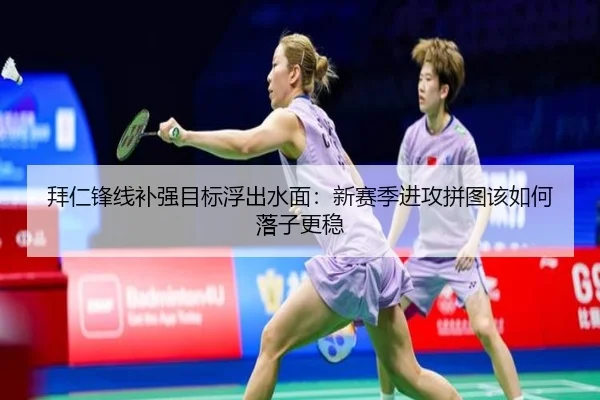 拜仁锋线补强目标浮出水面：新赛季进攻拼图该如何落子更稳（kaiyun）